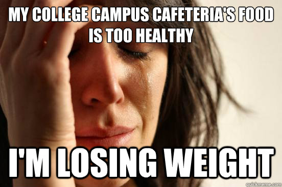 My college campus cafeteria's food is too healthy I'm losing weight  First World Problems