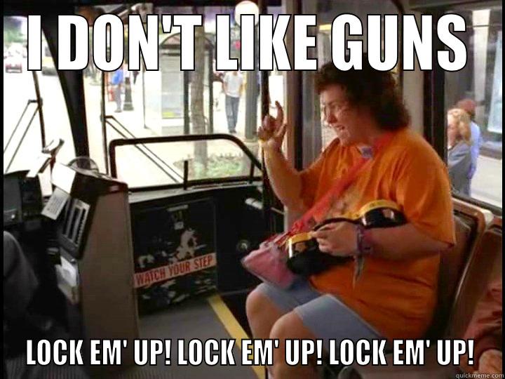 I DON'T LIKE GUNS LOCK EM' UP! LOCK EM' UP! LOCK EM' UP! Misc