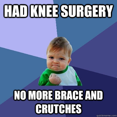 had knee surgery no more brace and crutches  Success Kid