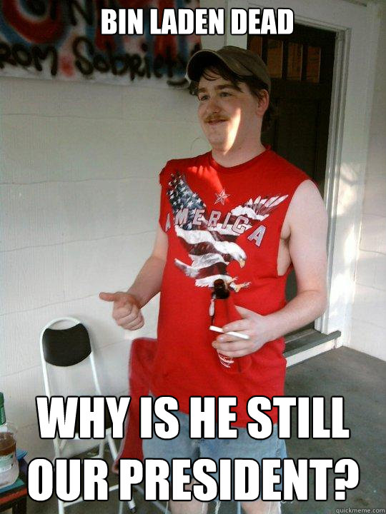 Bin laden dead why is he still our president?  Redneck Randal