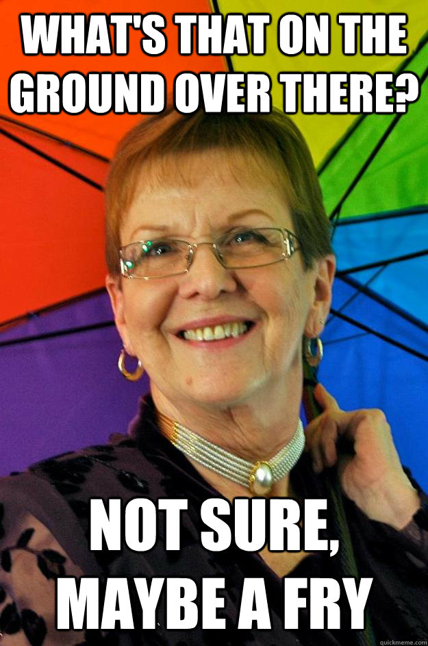 What's that on the ground over there? Not sure, maybe a fry  Accidental Meme Grandmother
