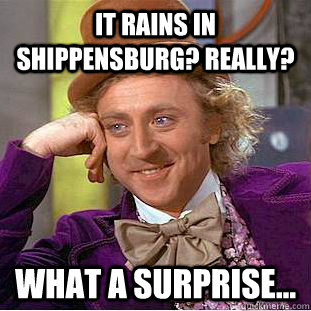 It rains in Shippensburg? Really? What a surprise...  Creepy Wonka