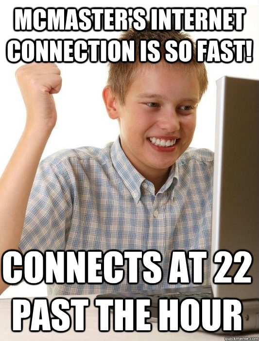 McMaster's internet connection is so fast! Connects at 22 past the hour  First Day on the Internet Kid