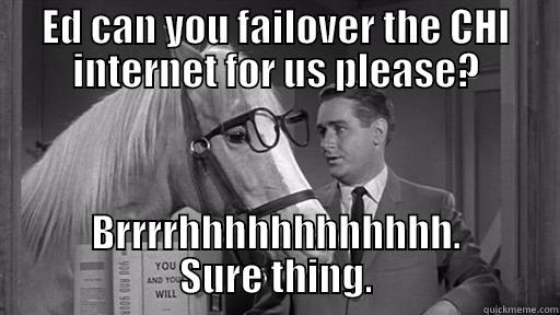 ED CAN YOU FAILOVER THE CHI INTERNET FOR US PLEASE? BRRRRHHHHHHHHHHHH. SURE THING. Misc