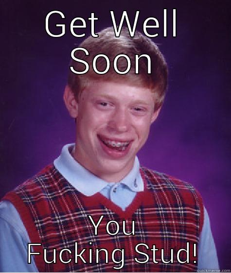 GET WELL SOON YOU FUCKING STUD! Bad Luck Brian