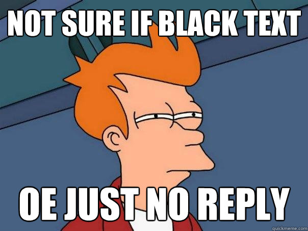 Not sure if black text oe just no reply  Futurama Fry