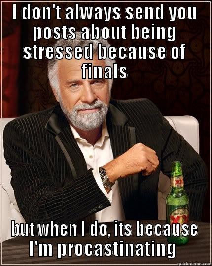 I DON'T ALWAYS SEND YOU POSTS ABOUT BEING STRESSED BECAUSE OF FINALS BUT WHEN I DO, ITS BECAUSE I'M PROCRASTINATING  The Most Interesting Man In The World