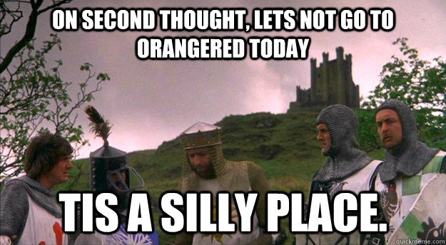 On second thought, lets not go to orangered today Tis a silly place. - On second thought, lets not go to orangered today Tis a silly place.  a silly place