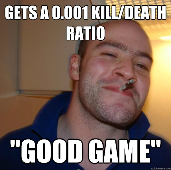 GETS A 0.001 KILL/DEATH RATIO 