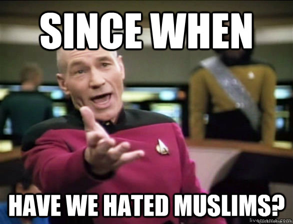 Since when  have we hated muslims?  Annoyed Picard HD