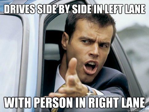 drives side by side in left lane with person in right lane  Asshole driver