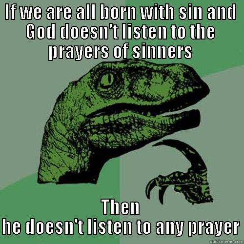IF WE ARE ALL BORN WITH SIN AND GOD DOESN'T LISTEN TO THE PRAYERS OF SINNERS THEN HE DOESN'T LISTEN TO ANY PRAYER Philosoraptor