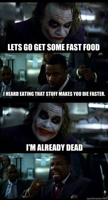 Lets go get some fast food I heard eating that stuff makes you die faster. I'm already dead  Joker with Black guy