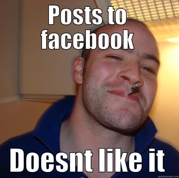 POSTS TO FACEBOOK DOESNT LIKE IT Good Guy Greg 