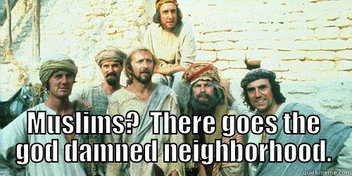  MUSLIMS?  THERE GOES THE GOD DAMNED NEIGHBORHOOD. Misc