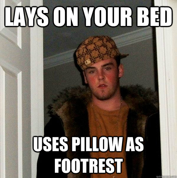 lays on your bed uses pillow as footrest - lays on your bed uses pillow as footrest  Scumbag Steve