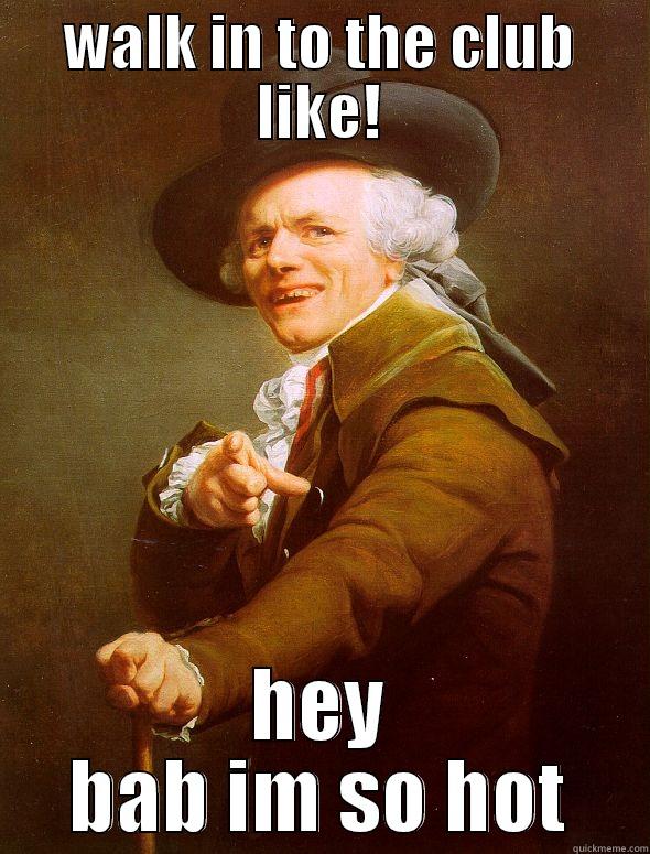 WALK IN TO THE CLUB LIKE! HEY BAB IM SO HOT Joseph Ducreux