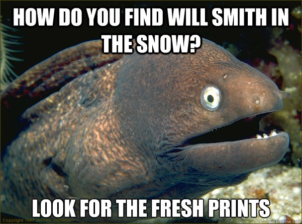 How do you find Will Smith in the snow? Look for the fresh prints - How do you find Will Smith in the snow? Look for the fresh prints  Bad Joke Eel