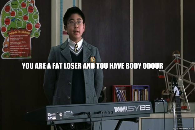  You are a fat loser and you have body odour -  You are a fat loser and you have body odour  Meme