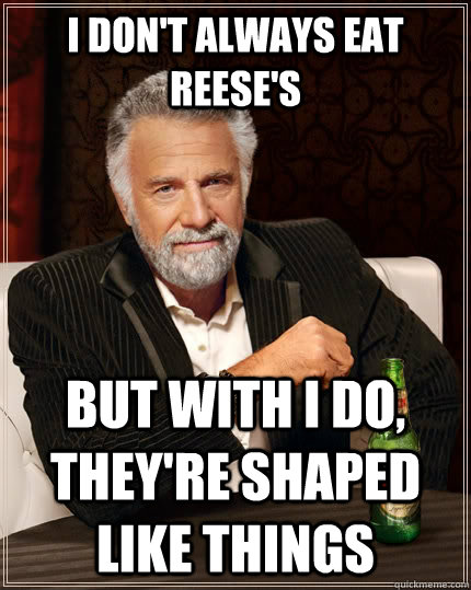 I don't always eat reese's but with I do, they're shaped like things  The Most Interesting Man In The World