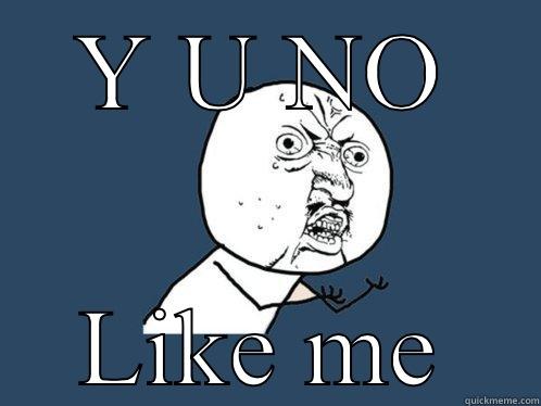 Y U NO LIKE ME Y U No