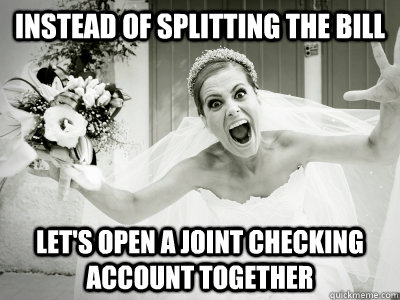 instead of splitting the bill let's open a joint checking account together  