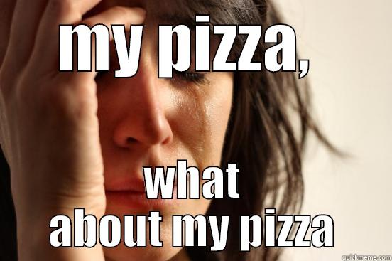MY PIZZA,  WHAT ABOUT MY PIZZA First World Problems