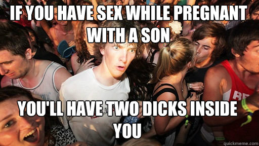 If you have sex while pregnant with a son
 you'll have two dicks inside you  Sudden Clarity Clarence