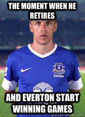 The moment when he retires And everton start winning games - The moment when he retires And everton start winning games  Phil Neville