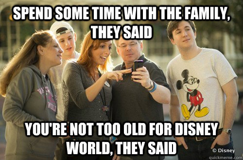 Spend some time with the family, they said You're not too old for Disney World, they said - Spend some time with the family, they said You're not too old for Disney World, they said  Miserable Matt