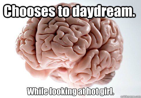 Chooses to daydream. While looking at hot girl.   Scumbag Brain
