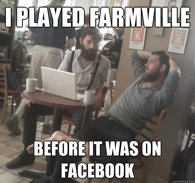 I PlAYED FARMVILLE BEFORE IT WAS ON FACEBOOK - I PlAYED FARMVILLE BEFORE IT WAS ON FACEBOOK  Amish Hipsters