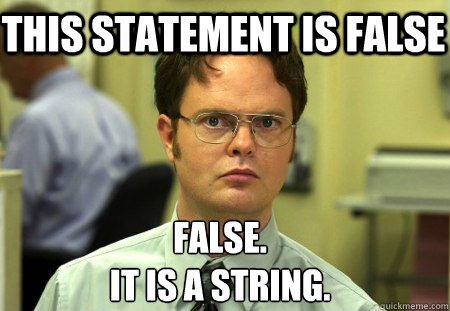 This statement is false False.
It is a string. - This statement is false False.
It is a string.  Schrute