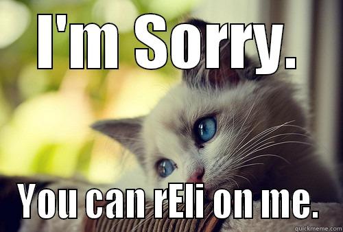 I'M SORRY. YOU CAN RELI ON ME. First World Problems Cat