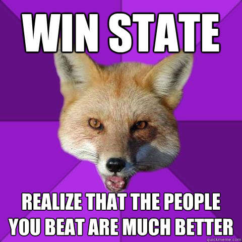 Win state realize that the people you beat are much better  Forensics Fox