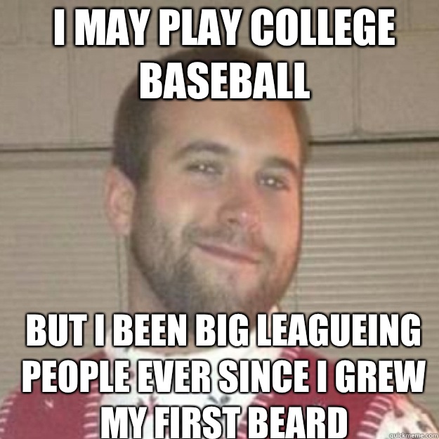 I may play college baseball But i been big leagueing people ever since i grew my first beard - I may play college baseball But i been big leagueing people ever since i grew my first beard  Big Leaguer Burns