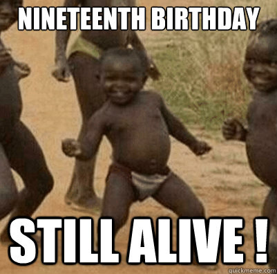 nineteenth birthday still alive !  Third World Success Kid