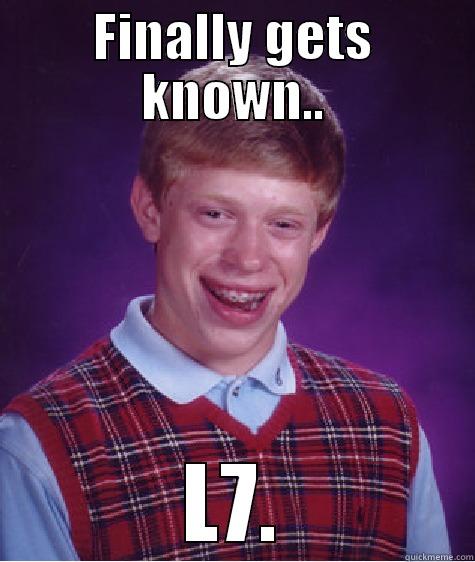 FINALLY GETS KNOWN.. L7. Bad Luck Brian