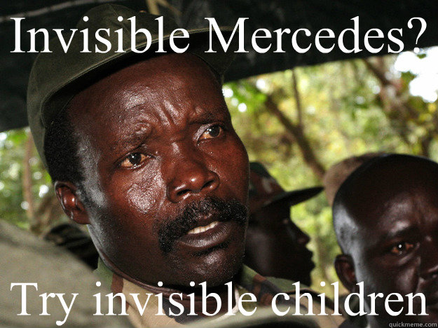 Invisible Mercedes? Try invisible children  Scumbag Kony
