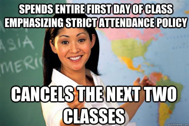 Spends entire first day of class emphasizing strict attendance policy  Cancels the next two classes  Unhelpful High School Teacher