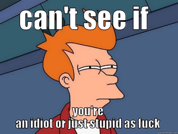 CAN'T SEE IF  YOU'RE AN IDIOT OR JUST STUPID AS FUCK Futurama Fry