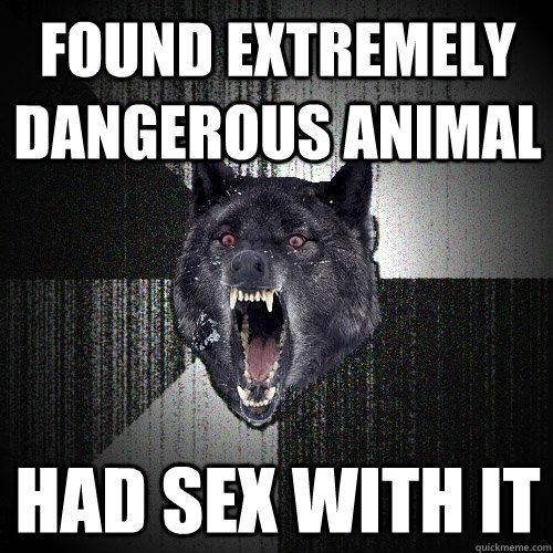 Found extremely dangerous animal Had sex with it - Found extremely dangerous animal Had sex with it  Insanity Wolf