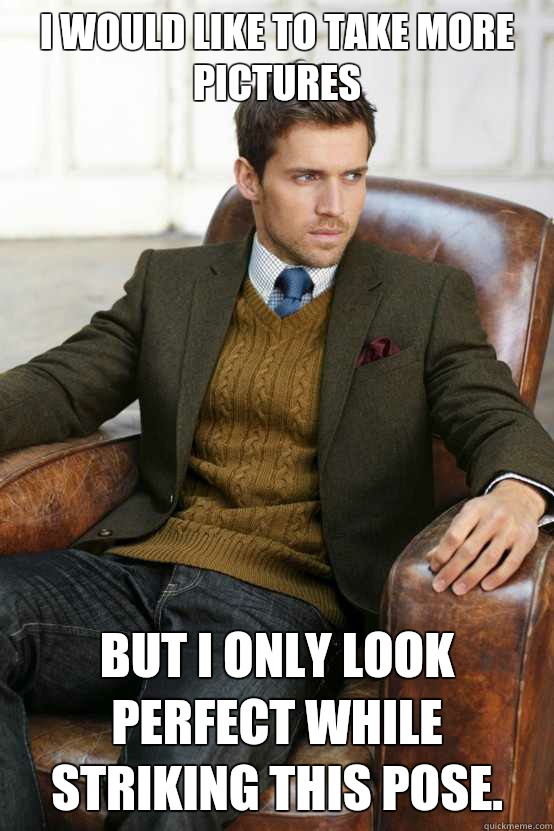 I would like to take more pictures But I only look perfect while striking this pose.  First World Problems Stylish Man