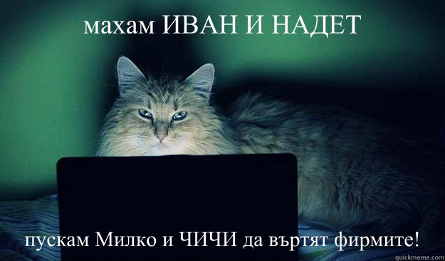 махам ИВАН И НАДЕТ пускам Милко и ЧИЧИ да въ&  