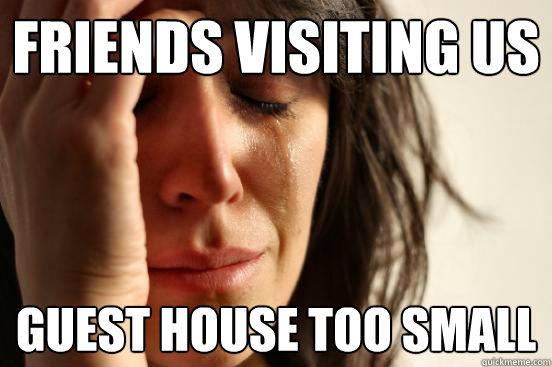 Friends visiting us guest house too small  First World Problems