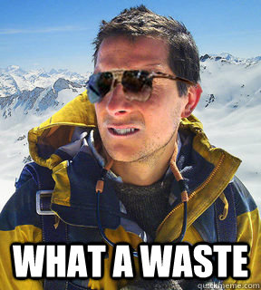  What a waste  Bear Grylls Dat Piss