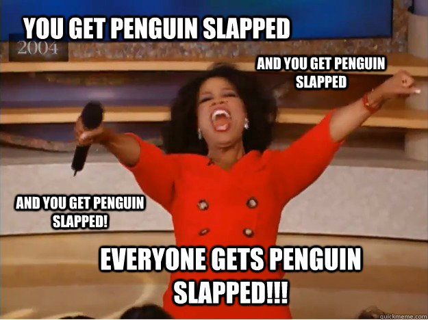 You get Penguin slapped Everyone gets Penguin slapped!!! AND you get Penguin slapped AND you get Penguin slapped!  oprah you get a car