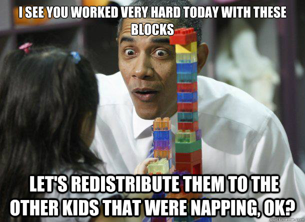 I see you worked very hard today with these blocks  Let's redistribute them to the other kids that were napping, ok? - I see you worked very hard today with these blocks  Let's redistribute them to the other kids that were napping, ok?  Socialist Obama