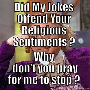 DID MY JOKES OFFEND YOUR RELIGIOUS SENTIMENTS ? WHY  DON'T YOU PRAY FOR ME TO STOP ? Condescending Wonka