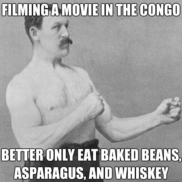 Filming a movie in the Congo better only eat baked beans, asparagus, and whiskey  overly manly man